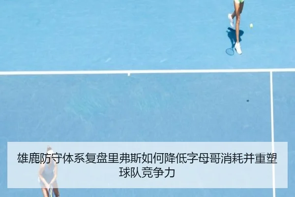 雄鹿防守体系复盘里弗斯如何降低字母哥消耗并重塑球队竞争力