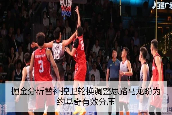 掘金分析替补控卫轮换调整思路马龙盼为约基奇有效分压
