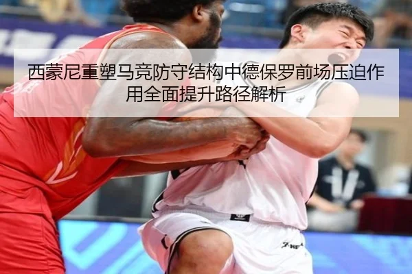 西蒙尼重塑马竞防守结构中德保罗前场压迫作用全面提升路径解析