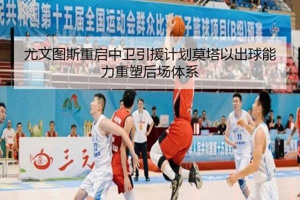 尤文图斯重启中卫引援计划莫塔以出球能力重塑后场体系