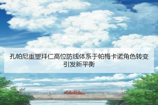 孔帕尼重塑拜仁高位防线体系于帕梅卡诺角色转变引发新平衡
